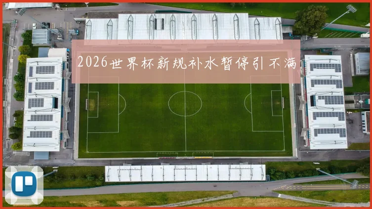 2026世界杯新规补水暂停引不满