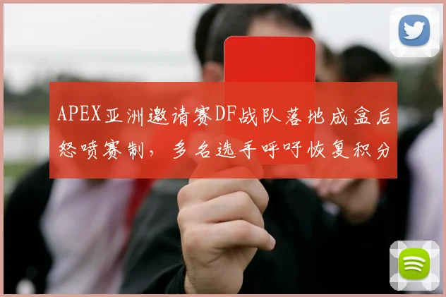 APEX亚洲邀请赛DF战队落地成盒后怒喷赛制，多名选手呼吁恢复积分制