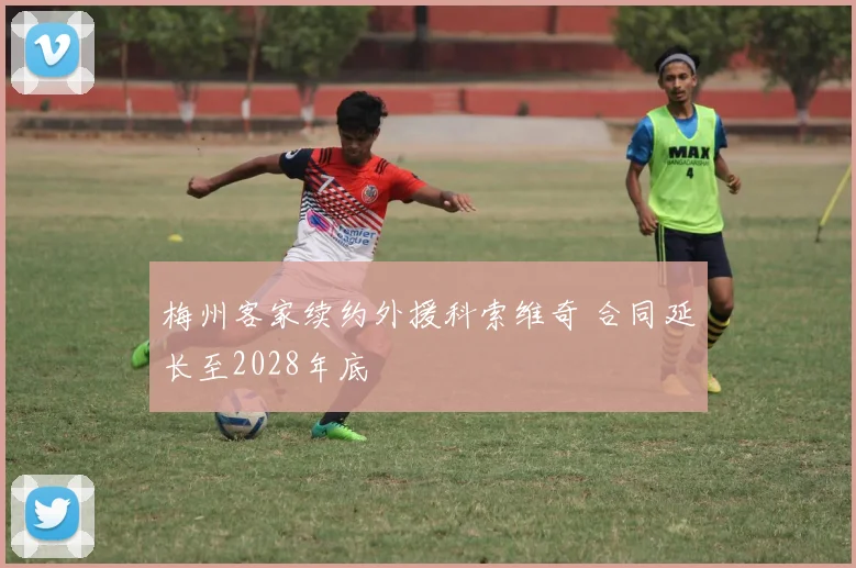 梅州客家续约外援科索维奇 合同延长至2028年底